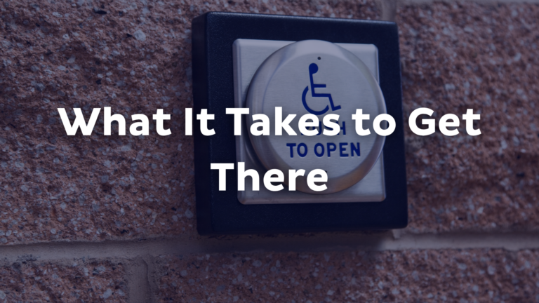A close-up of an accessible door button with a wheelchair symbol and the words TO OPEN on a brick wall, overlaid with the text What It Takes to Get There, highlighting accessibility power in everyday life.